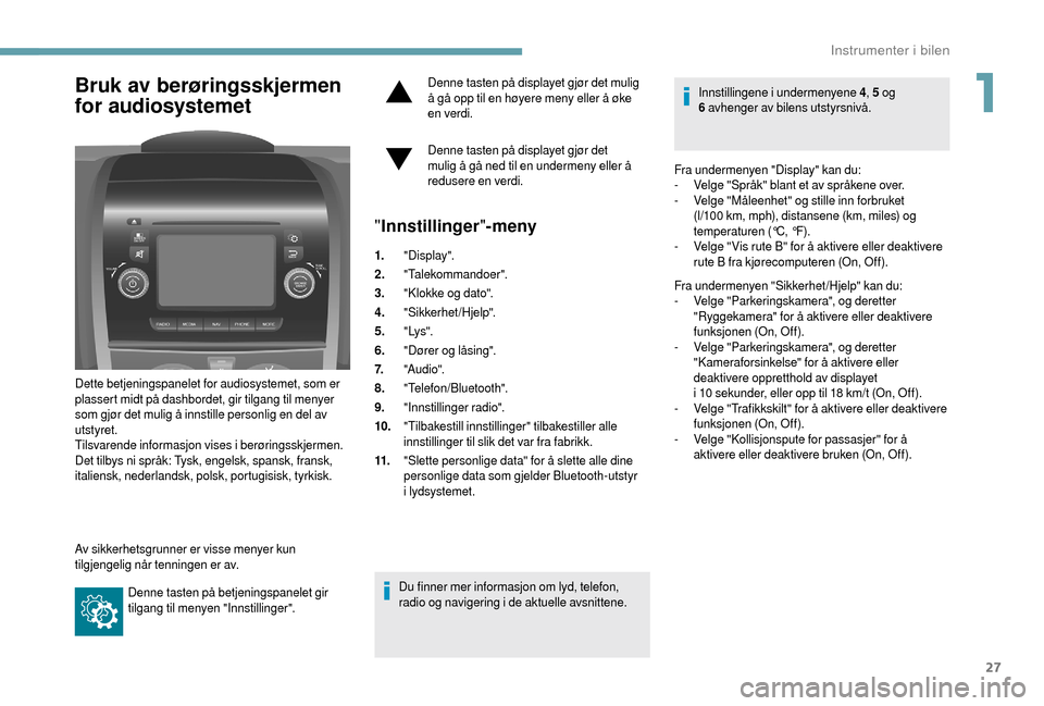 Peugeot Boxer 2018  Brukerhåndbok (in Norwegian) 27
Bruk av berøringsskjermen 
for audiosystemet
Dette betjeningspanelet for audiosystemet, som er 
plassert midt på dashbordet, gir tilgang til menyer 
som gjør det mulig å innstille personlig en 