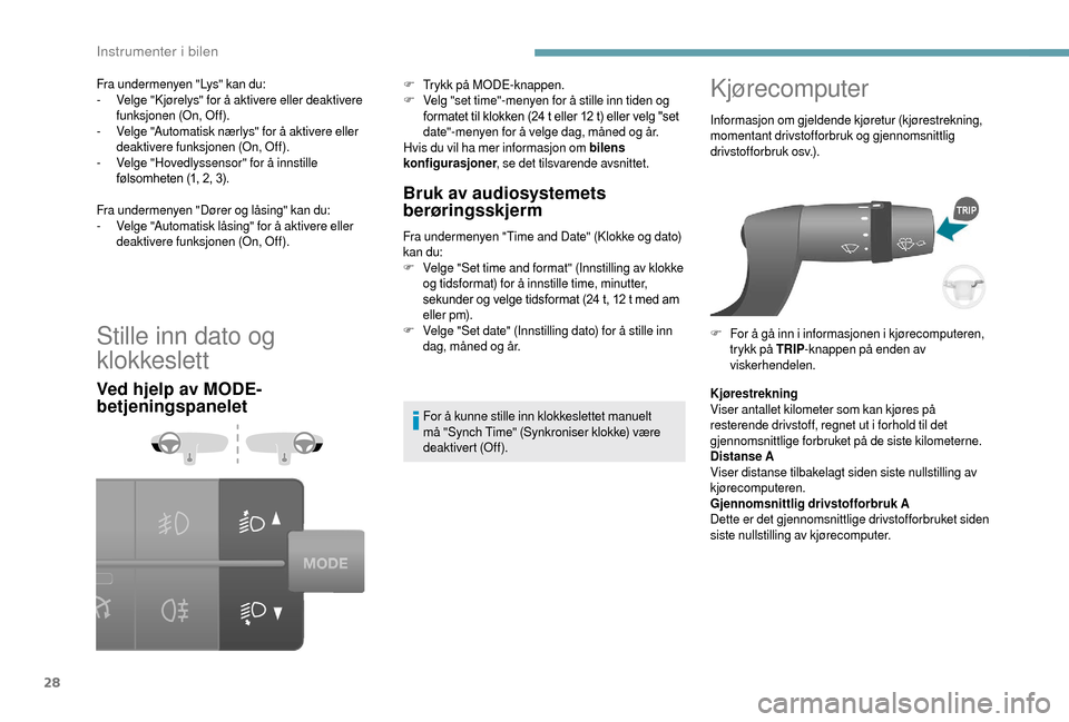 Peugeot Boxer 2018  Brukerhåndbok (in Norwegian) 28
Stille inn dato og 
klokkeslett
Ved hjelp av MODE-
betjeningspaneletBruk av audiosystemets 
berøringsskjerm
Fra undermenyen "Time and Date" (Klokke og dato) 
kan du:
F
 V

elge "Set time and forma