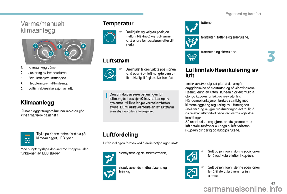 Peugeot Boxer 2018  Brukerhåndbok (in Norwegian) 43
Varme/manuelt 
klimaanlegg
1.Klimaanlegg på/av.
2. Justering av temperaturen.
3. Regulering av luftmengde.
4. Regulering av luftfordeling.
5. Luftinntak/resirkulasjon av luft.
Klimaanlegg
Klimaanl