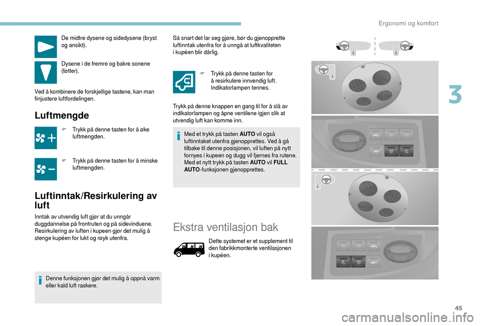 Peugeot Boxer 2018  Brukerhåndbok (in Norwegian) 45
De midtre dysene og sidedysene (bryst 
og ansikt).
Dysene i
 
de fremre og bakre sonene 
(føtter).
Ved å kombinere de forskjellige tastene, kan man 
finjustere luftfordelingen.
Luftmengde
F Trykk