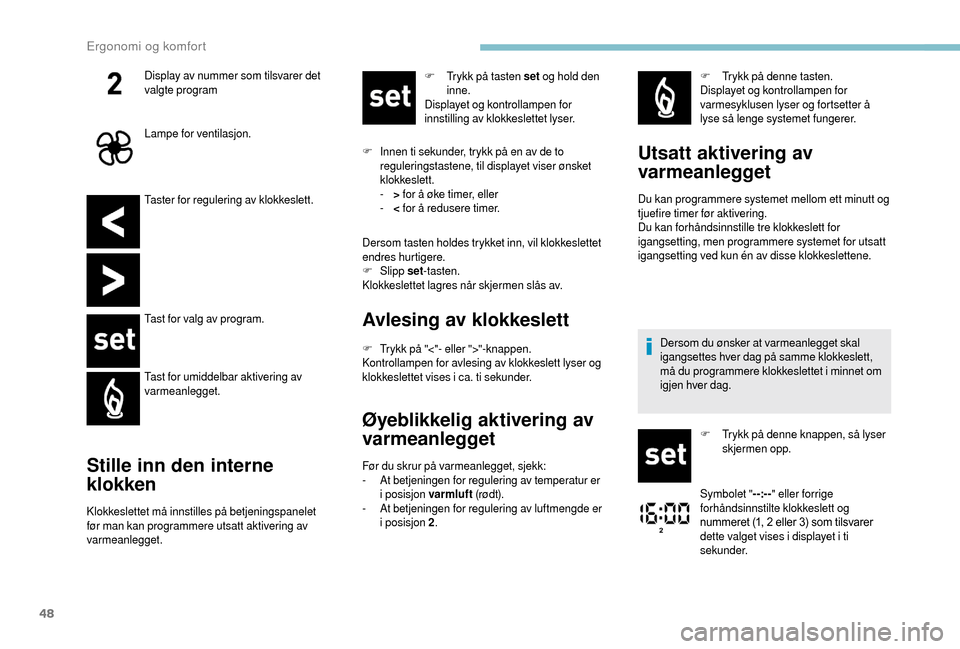 Peugeot Boxer 2018 Brukerhåndbok (in Norwegian) 48
Taster for regulering av klokkeslett.
Tast for valg av program.
Tast for umiddelbar aktivering av
varmeanlegget.
Stille inn den interne
klokken
Klokkeslettet må innstilles på betjeningspanelet Peugeot Boxer 2018 Brukerhåndbok (in Norwegian) 48
Taster for regulering av klokkeslett.
Tast for valg av program.
Tast for umiddelbar aktivering av
varmeanlegget.
Stille inn den interne
klokken
Klokkeslettet må innstilles på betjeningspanelet