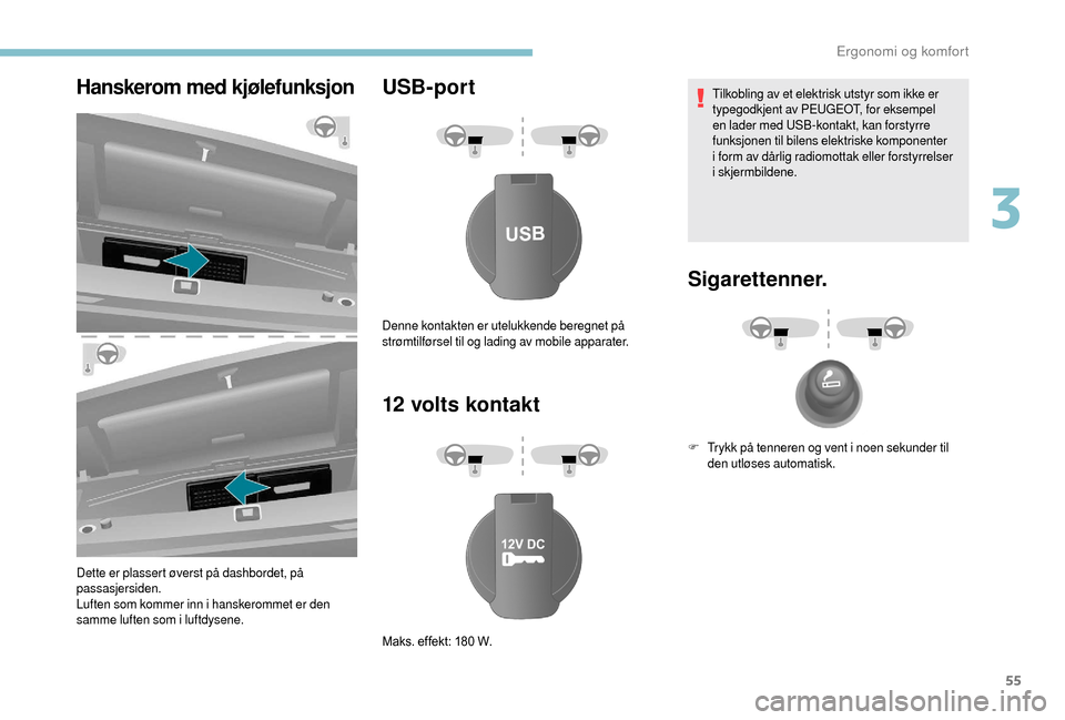 Peugeot Boxer 2018  Brukerhåndbok (in Norwegian) 55
Hanskerom med kjølefunksjon
Dette er plassert øverst på dashbordet, på 
passasjersiden.
Luften som kommer inn i  hanskerommet er den 
samme luften som i
 

luftdysene.
USB-port
12
  volts konta