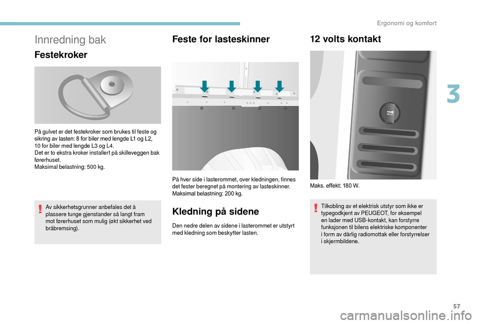 Peugeot Boxer 2018  Brukerhåndbok (in Norwegian) 57
Innredning bak
Festekroker
Av sikkerhetsgrunner anbefales det å 
plassere tunge gjenstander så langt fram 
mot førerhuset som mulig (økt sikkerhet ved 
bråbremsing).
Feste for lasteskinner
På