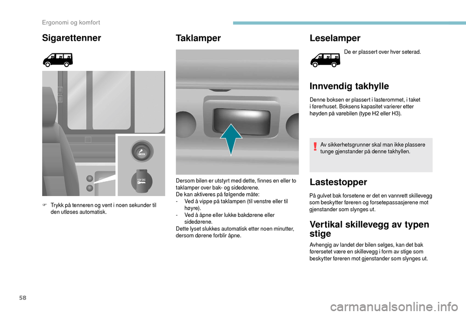 Peugeot Boxer 2018  Brukerhåndbok (in Norwegian) 58
Sigarettenner
F Trykk på tenneren og vent i  noen sekunder til 
den utløses automatisk.
Taklamper Leselamper
De er plassert over hver seterad.
Innvendig takhylle
Denne boksen er plassert i laster