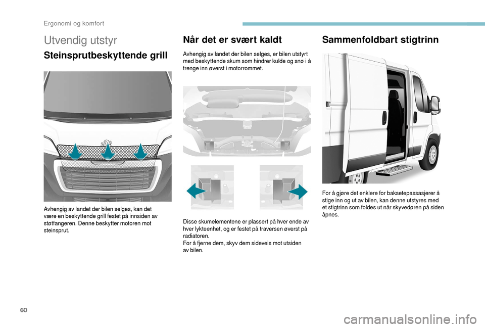 Peugeot Boxer 2018  Brukerhåndbok (in Norwegian) 60
Utvendig utstyr
Steinsprutbeskyttende grill
Avhengig av landet der bilen selges, kan det 
være en beskyttende grill festet på innsiden av 
støtfangeren. Denne beskytter motoren mot 
steinsprut.
