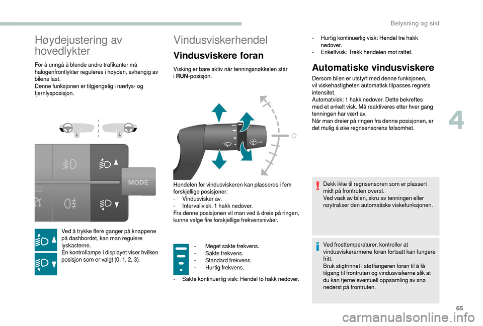 Peugeot Boxer 2018  Brukerhåndbok (in Norwegian) 65
Høydejustering av 
hovedlykter
For å unngå å blende andre trafikanter må 
halogenfrontlykter reguleres i høyden, avhengig av 
bilens last.
Denne funksjonen er tilgjengelig i
  nærlys- og 
fj