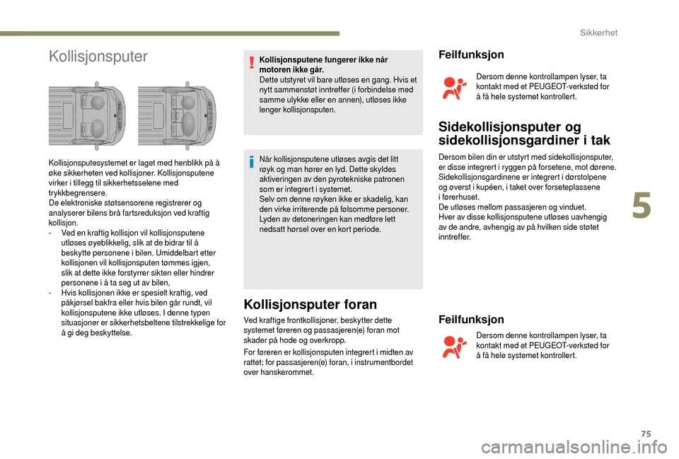 Peugeot Boxer 2018  Brukerhåndbok (in Norwegian) 75
KollisjonsputerKollisjonsputene fungerer ikke når 
motoren ikke går.
Dette utstyret vil bare utløses en gang. Hvis et 
nytt sammenstøt inntreffer (i forbindelse med 
samme ulykke eller en annen