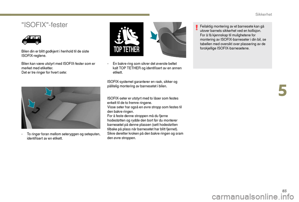 Peugeot Boxer 2018  Brukerhåndbok (in Norwegian) 83
"ISOFIX"-fester
Bilen kan være utstyrt med ISOFIX-fester som er 
merket med etiketter.
Det er tre ringer for hvert sete:ISOFIX-systemet garanterer en rask, sikker og 
pålitelig montering av barne