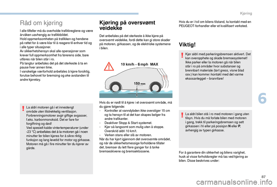 Peugeot Boxer 2018  Brukerhåndbok (in Norwegian) 87
Råd om kjøring
I alle tilfeller må du overholde trafikkreglene og være 
årvåken uavhengig av trafikkbildet.
Hold oppmerksomheten på trafikken og hendene 
på rattet for å være klar til å 