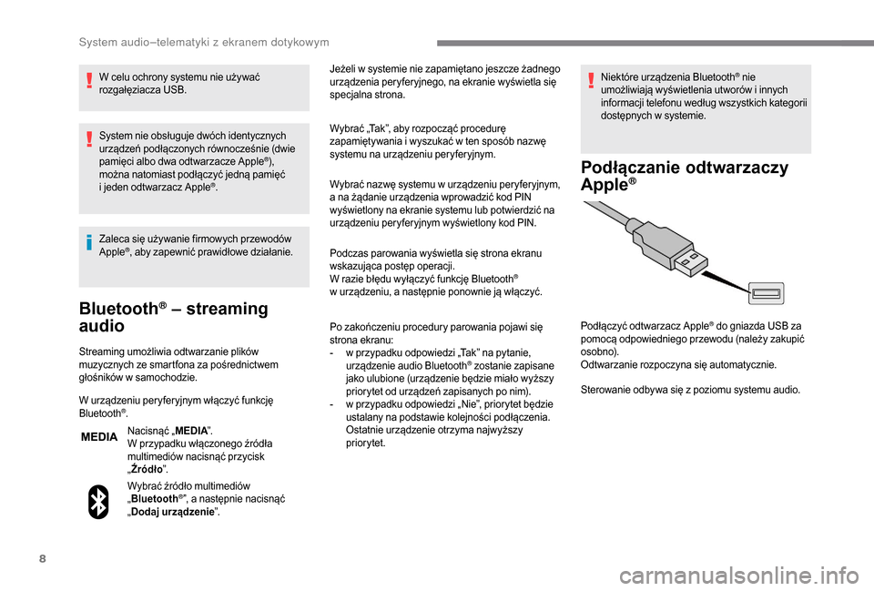 Peugeot Boxer 2018  Instrukcja Obsługi (in Polish) 8
W celu ochrony systemu nie używać 
rozgałęziacza USB.
System nie obsługuje dwóch identycznych 
urządzeń podłączonych równocześnie (dwie 
pamięci albo dwa odtwarzacze Apple
®), 
można 