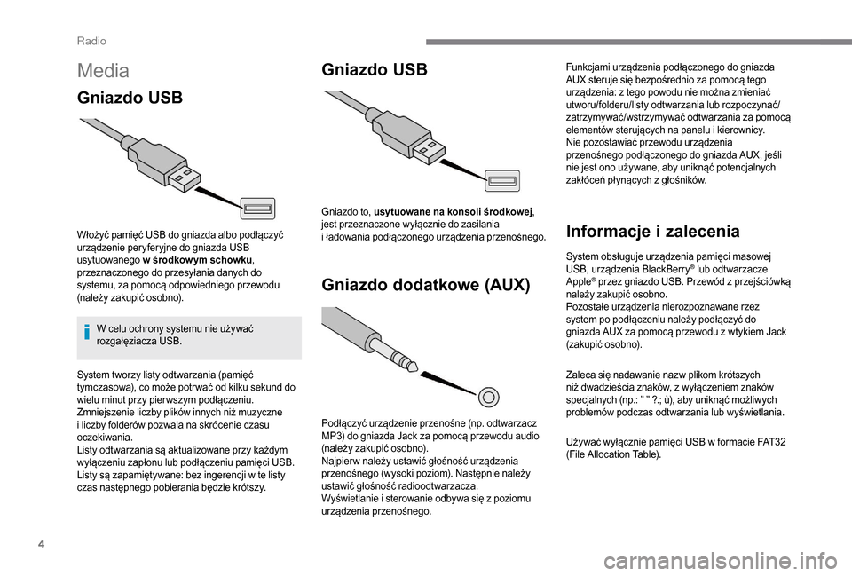 Peugeot Boxer 2018  Instrukcja Obsługi (in Polish) 4
Media
Gniazdo USB
Włożyć pamięć USB do gniazda albo podłączyć 
urządzenie peryferyjne do gniazda USB 
usytuowanego w  środkow ym schowku , 
przeznaczonego do przesyłania danych do 
system