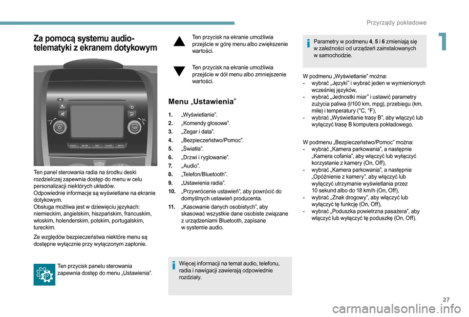 Peugeot Boxer 2018  Instrukcja Obsługi (in Polish) 27
Za pomocą systemu audio-
telematyki z 
ekr
 anem dotykowym
Ten panel sterowania radia na środku deski 
rozdzielczej zapewnia dostęp do menu w
  celu 
personalizacji niektórych układów.
Odpowi