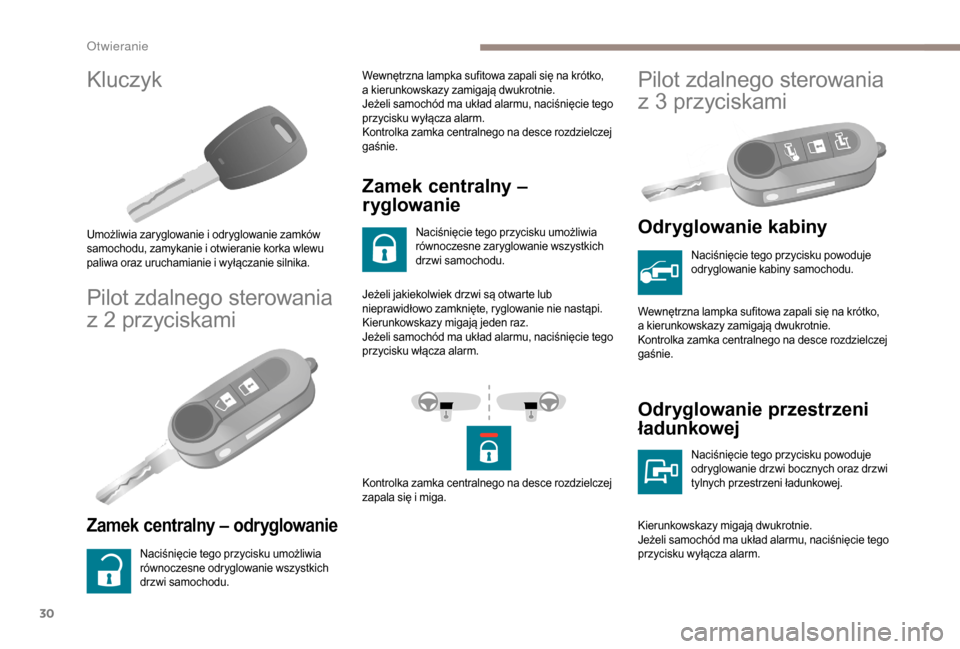Peugeot Boxer 2018  Instrukcja Obsługi (in Polish) 30
Kluczyk
Umożliwia zaryglowanie i odryglowanie zamków 
s amochodu, zamykanie i   otwieranie korka wlewu 
paliwa oraz uruchamianie i
  wyłączanie silnika.
Pilot zdalnego sterowania 
z  2   przyci
