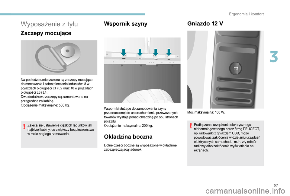 Peugeot Boxer 2018  Instrukcja Obsługi (in Polish) 57
Wyposażenie z tyłu
Zaczepy mocujące
Zaleca się ustawienie ciężkich ładunków jak 
najbliżej kabiny, co zwiększy bezpieczeństwo 
w  razie nagłego hamowania.
Wspornik szyny
Wsporniki słu�