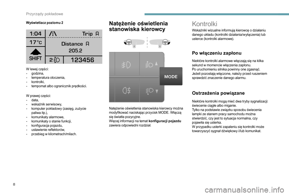 Peugeot Boxer 2018  Instrukcja Obsługi (in Polish) 8
W lewej części:
- godzina,
-
 
t
 emperatura otoczenia,
-
 ko

ntrolki,
-
 
t
 empomat albo ogranicznik prędkości.
W prawej części:
-
 
d
 ata,
-
 
w
 skaźnik ser wisowy,
-
 
k
 omputer pokł