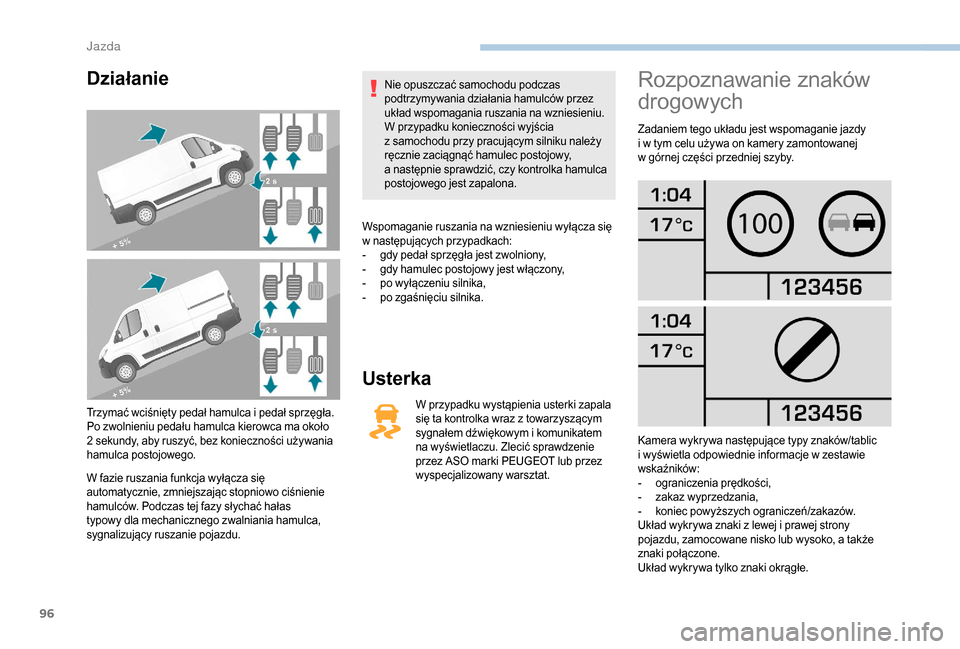 Peugeot Boxer 2018 Instrukcja Obsługi (in Polish) 96
Działanie
Trzymać wciśnięty pedał hamulca i pedał sprzęgła.
P o zwolnieniu pedału hamulca kierowca ma około
2
sekundy, aby ruszyć, bez konieczności używania
hamulca postojowego.
W Peugeot Boxer 2018 Instrukcja Obsługi (in Polish) 96
Działanie
Trzymać wciśnięty pedał hamulca i pedał sprzęgła.
P o zwolnieniu pedału hamulca kierowca ma około
2
sekundy, aby ruszyć, bez konieczności używania
hamulca postojowego.
W