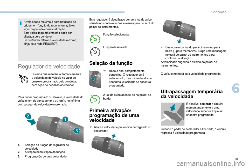 Peugeot Boxer 2018  Manual do proprietário (in Portuguese) 101
A velocidade máxima é parametrizada de 
origem em função da regulamentação em 
vigor no país de comercialização.
Esta velocidade máxima não pode ser 
alterada pelo condutor.
Se pretende