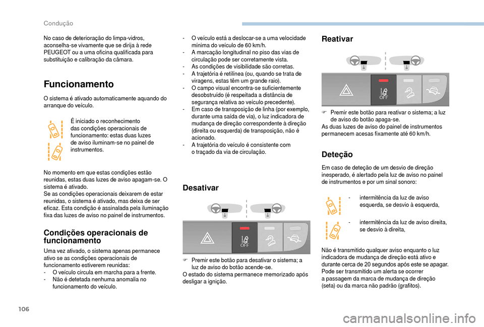 Peugeot Boxer 2018  Manual do proprietário (in Portuguese) 106
No caso de deterioração do limpa-vidros, 
aconselha-se vivamente que se dirija à rede 
PEUGEOT ou a  uma oficina qualificada para 
substituição e calibração da câmara.
Funcionamento
O sist