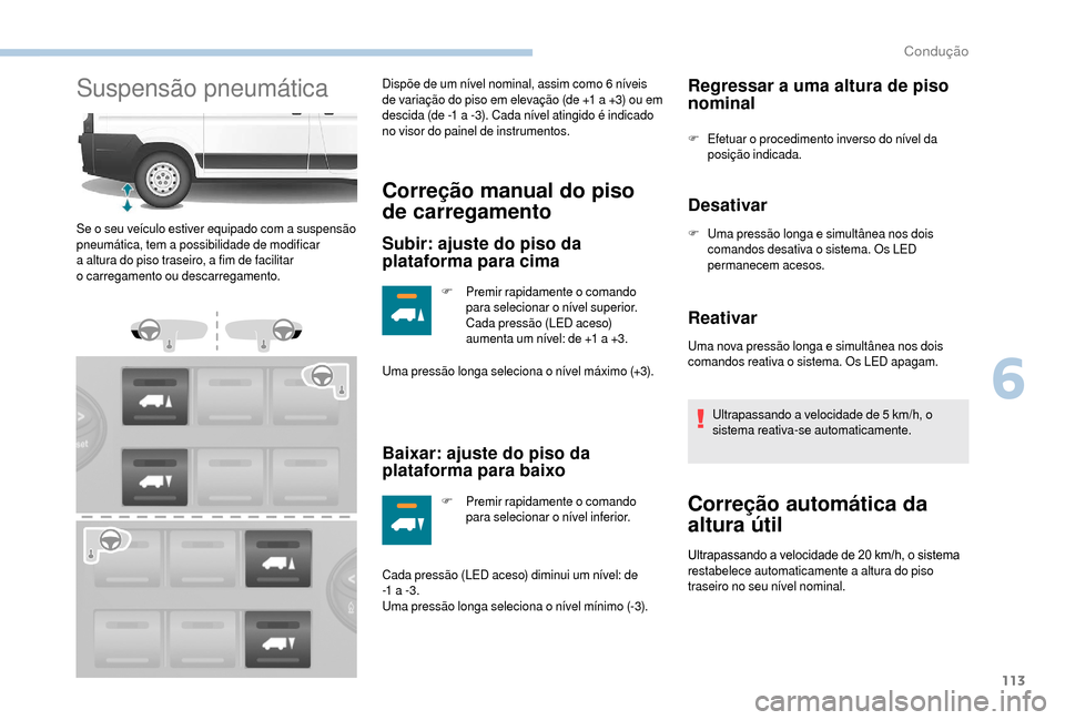 Peugeot Boxer 2018  Manual do proprietário (in Portuguese) 113
Suspensão pneumáticaDispõe de um nível nominal, assim como 6 níveis 
d e variação do piso em elevação (de +1   a +3) ou em 
descida (de -1
  a -3). Cada nível atingido é indicado 
no vi