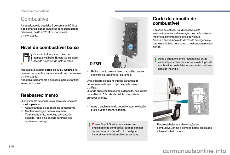 Peugeot Boxer 2018  Manual do proprietário (in Portuguese) 116
Combustível
A capacidade do depósito é de cerca de 90 litros.
Sã o comercializados depósitos com capacidades 
diferentes, de 60
  e 120   litros, consoante 
a
 

motorização.
Nível de comb