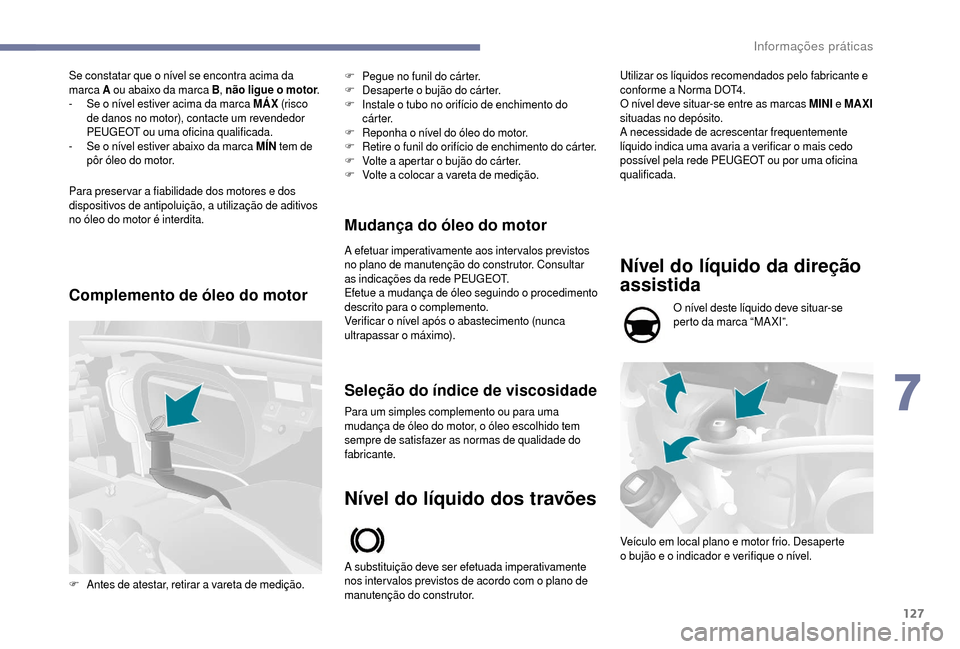 Peugeot Boxer 2018 Manual do proprietário (in Portuguese) 127
Se constatar que o nível se encontra acima da
m arca A ou abaixo da marca B , não ligue o
motor.
-
S
e o nível estiver acima da marca MÁX (risc o
de danos no motor), contacte um rev Peugeot Boxer 2018 Manual do proprietário (in Portuguese) 127
Se constatar que o nível se encontra acima da
m arca A ou abaixo da marca B , não ligue o
motor.
-
S
e o nível estiver acima da marca MÁX (risc o
de danos no motor), contacte um rev
