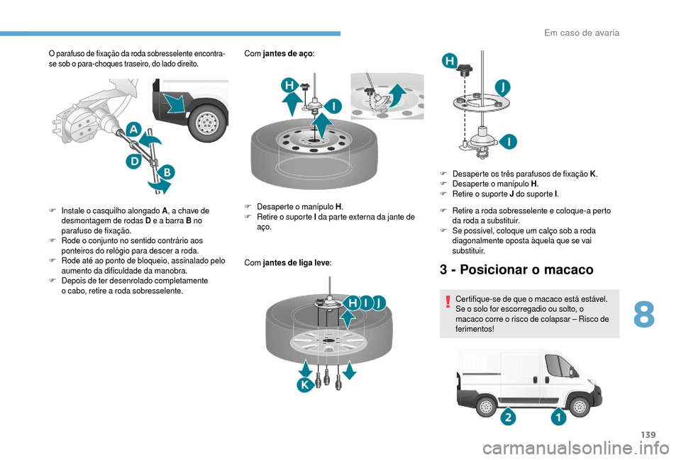 Peugeot Boxer 2018 Manual do proprietário (in Portuguese) 139
O parafuso de fixação da roda sobresselente encontra-
se sob o para-choques traseiro, do lado direito.Com jantes de aço :
Com jantes de liga leve :
F
I
nstale o
casquilho alongado A , a c Peugeot Boxer 2018 Manual do proprietário (in Portuguese) 139
O parafuso de fixação da roda sobresselente encontra-
se sob o para-choques traseiro, do lado direito.Com jantes de aço :
Com jantes de liga leve :
F
I
nstale o
casquilho alongado A , a c