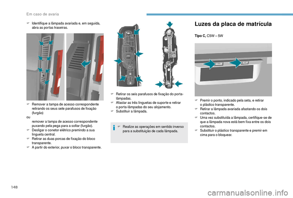 Peugeot Boxer 2018 Manual do proprietário (in Portuguese) 148
Luzes da placa de matrícula
Tipo C, C5W – 5W
F
P
remir o ponto, indicado pela seta, e retirar
o
plástico transparente.
F
R
etirar a
lâmpada avariada afastando os dois
contactos.
Peugeot Boxer 2018 Manual do proprietário (in Portuguese) 148
Luzes da placa de matrícula
Tipo C, C5W – 5W
F
P
remir o ponto, indicado pela seta, e retirar
o
plástico transparente.
F
R
etirar a
lâmpada avariada afastando os dois
contactos.