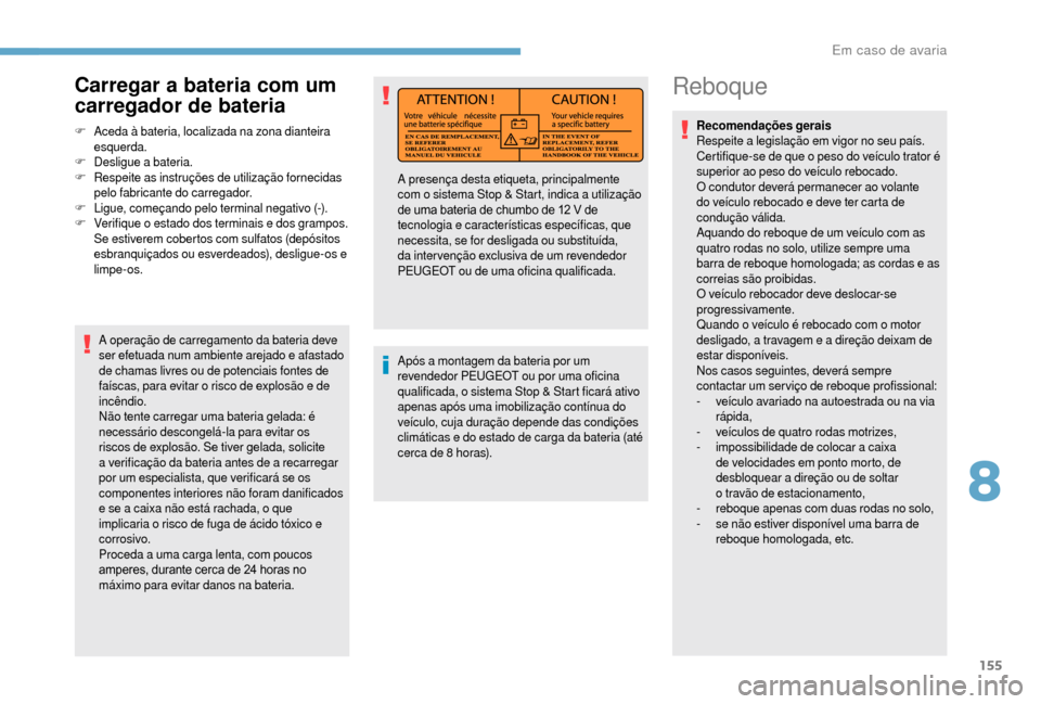 Peugeot Boxer 2018 Manual do proprietário (in Portuguese) 155
Reboque
Recomendações gerais
Respeite a legislação em vigor no seu país.
Certifique-se de que o
peso do veículo trator é
superior ao peso do veículo rebocado.
O condutor deverá perma Peugeot Boxer 2018 Manual do proprietário (in Portuguese) 155
Reboque
Recomendações gerais
Respeite a legislação em vigor no seu país.
Certifique-se de que o
peso do veículo trator é
superior ao peso do veículo rebocado.
O condutor deverá perma