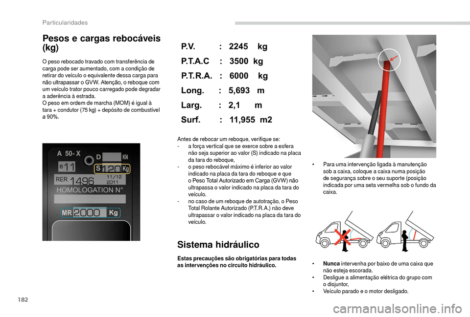 Peugeot Boxer 2018 Manual do proprietário (in Portuguese) 182
Pesos e cargas rebocáveis
(kg)
O peso rebocado travado com transferência de
carga pode ser aumentado, com a condição de
retirar do veículo o
equivalente dessa carga para
não ultrapass Peugeot Boxer 2018 Manual do proprietário (in Portuguese) 182
Pesos e cargas rebocáveis
(kg)
O peso rebocado travado com transferência de
carga pode ser aumentado, com a condição de
retirar do veículo o
equivalente dessa carga para
não ultrapass