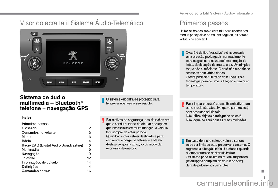 Peugeot Boxer 2018 Manual do proprietário (in Portuguese) 1
Visor do ecrã tátil Sistema Áudio-Telemático
Sistema de áudio
multimédia – Bluetooth®
telefone – navegação GPS
Índice
Primeiros passos 1
G lossário 2
C
omandos no volante
3
M
Peugeot Boxer 2018 Manual do proprietário (in Portuguese) 1
Visor do ecrã tátil Sistema Áudio-Telemático
Sistema de áudio
multimédia – Bluetooth®
telefone – navegação GPS
Índice
Primeiros passos 1
G lossário 2
C
omandos no volante
3
M