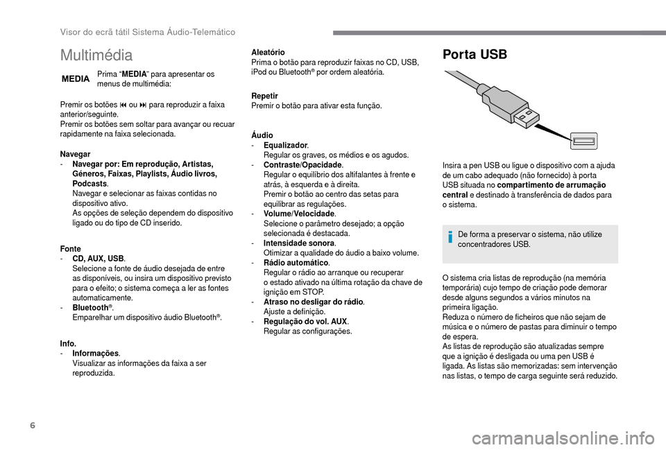 Peugeot Boxer 2018  Manual do proprietário (in Portuguese) 6
Multimédia
Prima “MEDIA” para apresentar os 
menus de multimédia:
Premir os botões 9
 

ou
: para reproduzir a faixa 
a
nterior/seguinte.
Premir os botões sem soltar para avançar ou recuar 