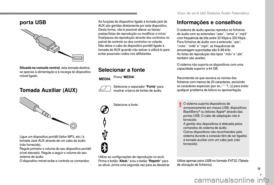 Peugeot Boxer 2018  Manual do proprietário (in Portuguese) 7
porta USB
Tomada Auxiliar (AUX)
Situada na consola central , esta tomada destina-
se apenas à alimentação e à recarga do dispositivo 
móvel ligado.
Ligue um dispositivo portátil (leitor MP3, e