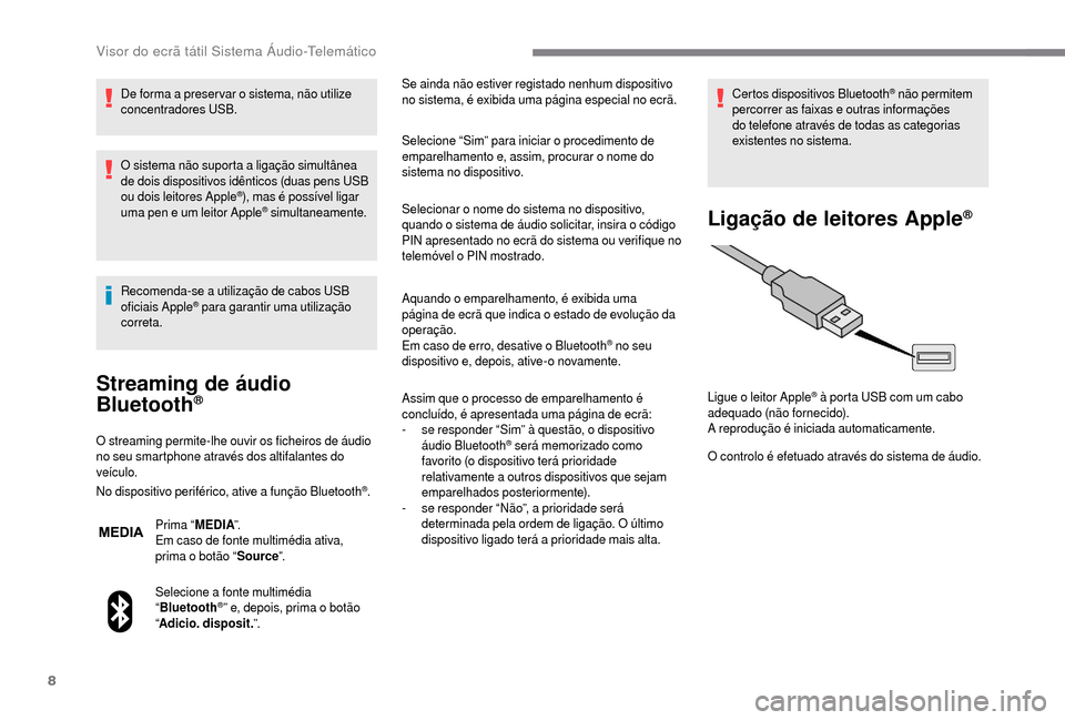 Peugeot Boxer 2018  Manual do proprietário (in Portuguese) 8
De forma a preser var o sistema, não utilize 
c oncentradores USB.
O sistema não suporta a
  ligação simultânea 
de dois dispositivos idênticos (duas pens USB 
ou dois leitores Apple
®), mas 