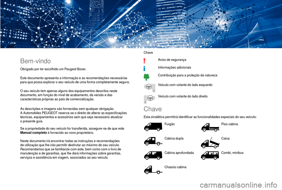 Peugeot Boxer 2018  Manual do proprietário (in Portuguese) Bem-vindo
Obrigado por ter escolhido um Peugeot Boxer.
Este documento apresenta a  informação e as recomendações necessárias 
para que possa explorar o
  seu veículo de uma forma completamente s