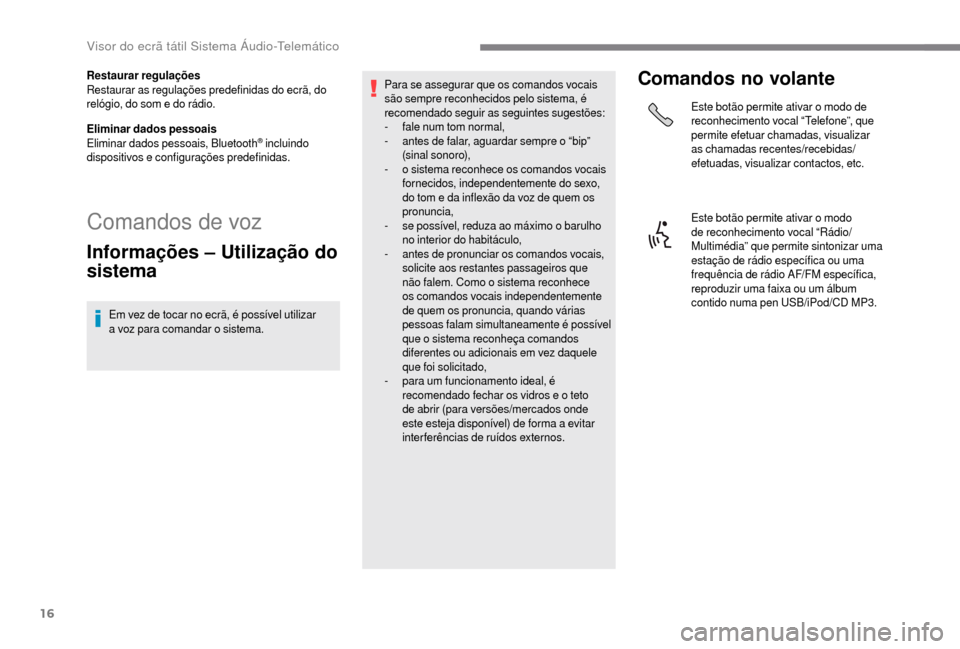 Peugeot Boxer 2018  Manual do proprietário (in Portuguese) 16
Restaurar regulações
Restaurar as regulações predefinidas do ecrã, do 
relógio, do som e do rádio.
Eliminar dados pessoais
Eliminar dados pessoais, Bluetooth
® incluindo 
dispositivos e con