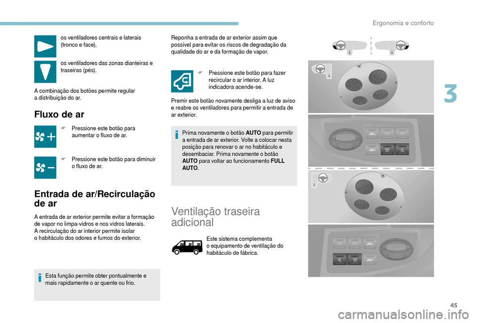Peugeot Boxer 2018 Manual do proprietário (in Portuguese) 45
os ventiladores centrais e laterais
(tronco e face),
os ventiladores das zonas dianteiras e
traseiras (pés).
A combinação dos botões permite regular
a
distribuição do ar.
Fluxo de ar
F Peugeot Boxer 2018 Manual do proprietário (in Portuguese) 45
os ventiladores centrais e laterais
(tronco e face),
os ventiladores das zonas dianteiras e
traseiras (pés).
A combinação dos botões permite regular
a
distribuição do ar.
Fluxo de ar
F