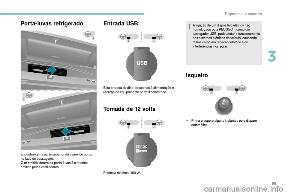 Peugeot Boxer 2018  Manual do proprietário (in Portuguese) 55
Porta-luvas refrigerado
Encontra-se na parte superior do painel de bordo, 
no lado do passageiro.
O ar emitido dentro do porta-luvas é o  mesmo 
emitido pelos ventiladores.
Entrada USB
Tomada de 1