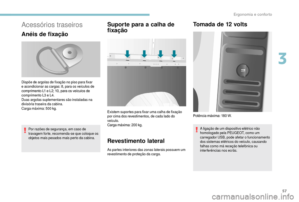 Peugeot Boxer 2018  Manual do proprietário (in Portuguese) 57
Acessórios traseiros
Anéis de fixação
Por razões de segurança, em caso de 
travagem forte, recomenda-se que coloque os 
objetos mais pesados mais perto da cabina.
Suporte para a calha de 
f i