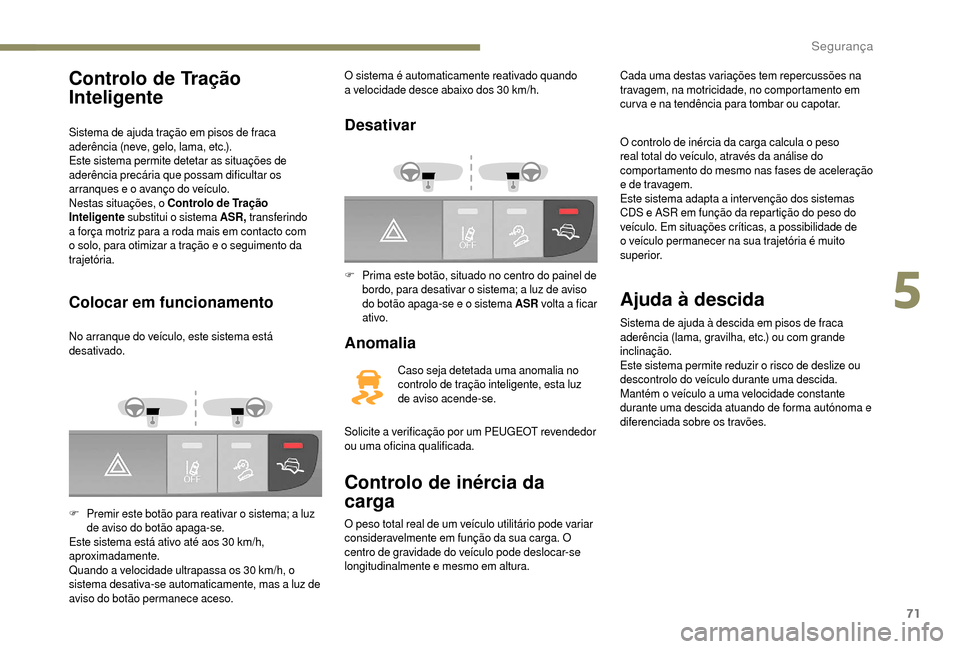 Peugeot Boxer 2018 Manual do proprietário (in Portuguese) 71
Controlo de Tração
Inteligente
Sistema de ajuda tração em pisos de fraca
aderência (neve, gelo, lama, etc.).
Este sistema permite detetar as situações de
aderência precária que possam d Peugeot Boxer 2018 Manual do proprietário (in Portuguese) 71
Controlo de Tração
Inteligente
Sistema de ajuda tração em pisos de fraca
aderência (neve, gelo, lama, etc.).
Este sistema permite detetar as situações de
aderência precária que possam d
