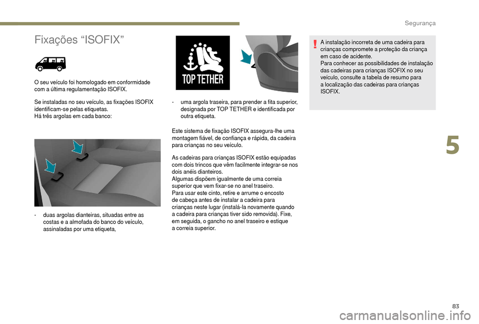Peugeot Boxer 2018  Manual do proprietário (in Portuguese) 83
Fixações “ISOFIX”
Se instaladas no seu veículo, as fixações ISOFIX 
identificam-se pelas etiquetas.
Há três argolas em cada banco:Este sistema de fixação ISOFIX assegura-lhe uma 
monta