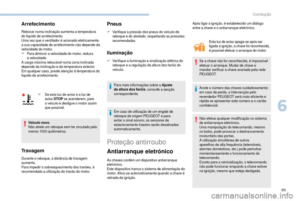 Peugeot Boxer 2018  Manual do proprietário (in Portuguese) 89
Arrefecimento
Rebocar numa inclinação aumenta a temperatura 
do líquido de arrefecimento.
Uma vez que o
  ventilador é acionado eletricamente, 
a sua capacidade de arrefecimento não depende da