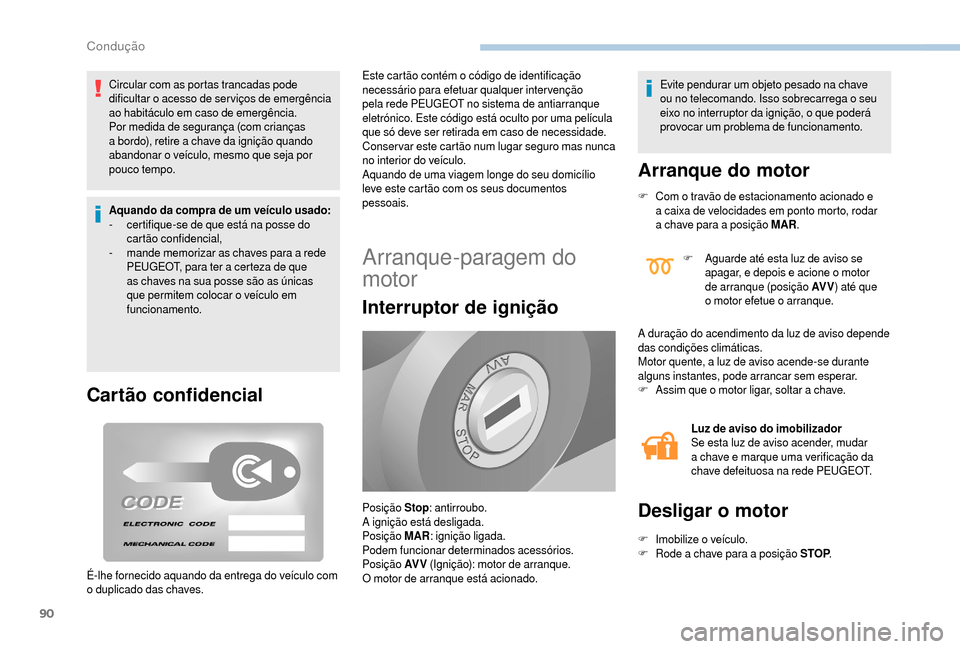 Peugeot Boxer 2018  Manual do proprietário (in Portuguese) 90
Circular com as portas trancadas pode 
dificultar o  acesso de ser viços de emergência 
ao habitáculo em caso de emergência.
Por medida de segurança (com crianças 
a
  bordo), retire a   chav