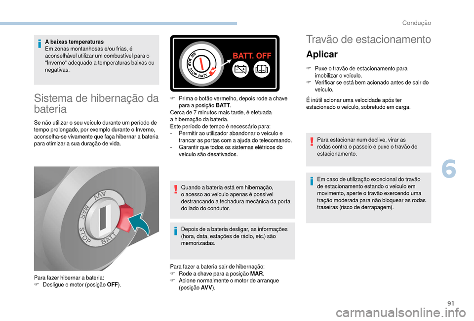 Peugeot Boxer 2018  Manual do proprietário (in Portuguese) 91
A baixas temperaturas
Em zonas montanhosas e/ou frias, é 
aconselhável utilizar um combustível para o 
“Inverno” adequado a
 
temperaturas baixas ou 
negativas.
Sistema de hibernação da 
b