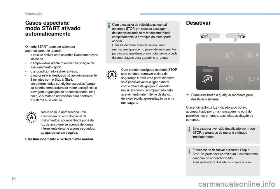 Peugeot Boxer 2018  Manual do proprietário (in Portuguese) 94
Casos especiais: 
modo START ativado 
automaticamente
O modo START pode ser acionado 
automaticamente quando:
- 
o v
 eículo estiver com as rodas livres numa zona 
inclinada,
-
 
o l
 impa-vidros 