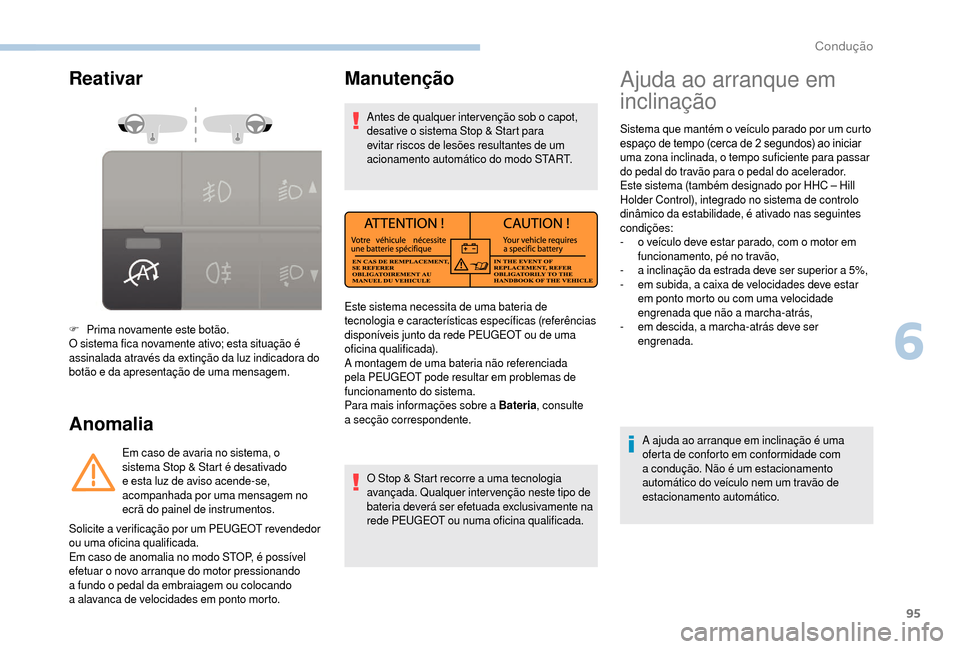 Peugeot Boxer 2018  Manual do proprietário (in Portuguese) 95
Reativar
Anomalia
F Prima novamente este botão.
O sistema fica novamente ativo; esta situação é 
assinalada através da extinção da luz indicadora do 
botão e da apresentação de uma mensag