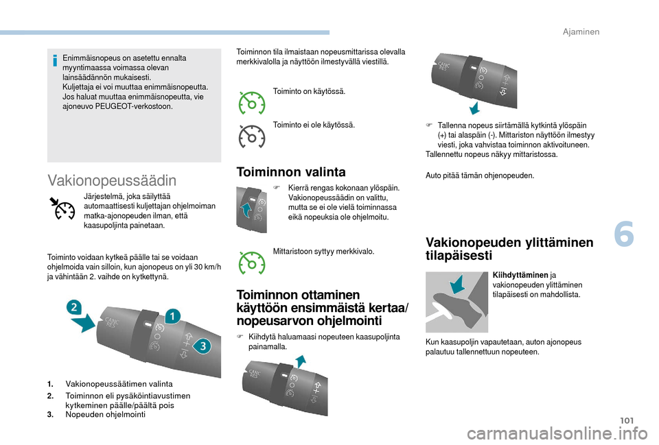 Peugeot Boxer 2018  Omistajan käsikirja (in Finnish) 101
Enimmäisnopeus on asetettu ennalta 
myyntimaassa voimassa olevan 
lainsäädännön mukaisesti.
Kuljettaja ei voi muuttaa enimmäisnopeutta.
Jos haluat muuttaa enimmäisnopeutta, vie 
ajoneuvo PE
