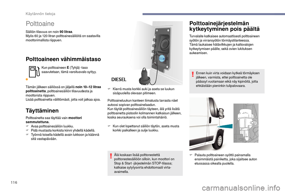 Peugeot Boxer 2018 Omistajan käsikirja (in Finnish) 116
Polttoaine
Säiliön tilavuus on noin 90 litraa.
M yös 60 ja 120 litran polttoainesäiliöitä on saatavilla
moottorimallista riippuen.
Polttoaineen vähimmäistaso
Kun polttoaineen E (Tyhj Peugeot Boxer 2018 Omistajan käsikirja (in Finnish) 116
Polttoaine
Säiliön tilavuus on noin 90 litraa.
M yös 60 ja 120 litran polttoainesäiliöitä on saatavilla
moottorimallista riippuen.
Polttoaineen vähimmäistaso
Kun polttoaineen E (Tyhj