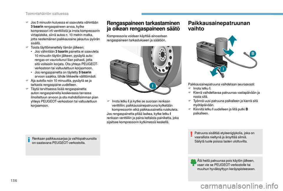 Peugeot Boxer 2018 Omistajan käsikirja (in Finnish) 136
F Jos 5 minuutin kuluessa ei saavuteta vähintään
3 baarin rengaspaineen arvoa, kytke
kompressori irti venttiilistä ja irrota kompressorin
virtapistoke, siirrä autoa n. 10
metrin matka Peugeot Boxer 2018 Omistajan käsikirja (in Finnish) 136
F Jos 5 minuutin kuluessa ei saavuteta vähintään
3 baarin rengaspaineen arvoa, kytke
kompressori irti venttiilistä ja irrota kompressorin
virtapistoke, siirrä autoa n. 10
metrin matka