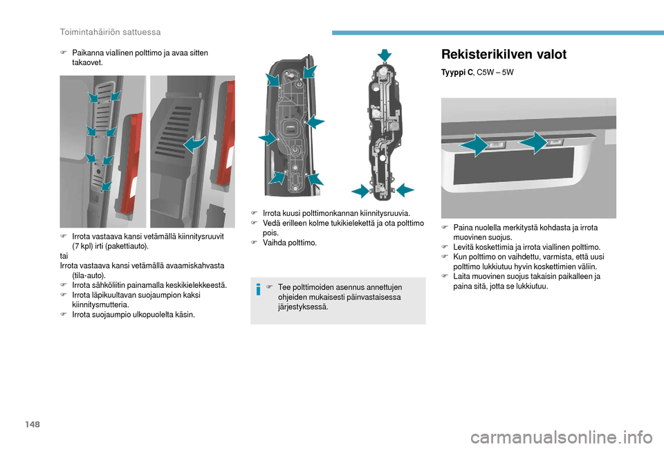 Peugeot Boxer 2018 Omistajan käsikirja (in Finnish) 148
Rekisterikilven valot
Ty y p p i C, C5W – 5W
F
P
aina nuolella merkitystä kohdasta ja irrota
muovinen suojus.
F
L
evitä koskettimia ja irrota viallinen polttimo.
F
K
un polttimo on vai Peugeot Boxer 2018 Omistajan käsikirja (in Finnish) 148
Rekisterikilven valot
Ty y p p i C, C5W – 5W
F
P
aina nuolella merkitystä kohdasta ja irrota
muovinen suojus.
F
L
evitä koskettimia ja irrota viallinen polttimo.
F
K
un polttimo on vai