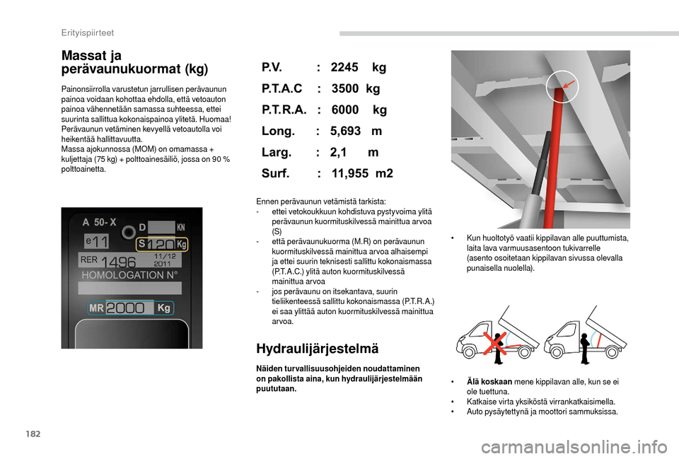 Peugeot Boxer 2018  Omistajan käsikirja (in Finnish) 182
Massat ja 
perävaunukuormat (kg)
Painonsiirrolla varustetun jarrullisen perävaunun 
painoa voidaan kohottaa ehdolla, että vetoauton 
painoa vähennetään samassa suhteessa, ettei 
suurinta sal
